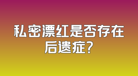 私密漂红是否存在后遗症？