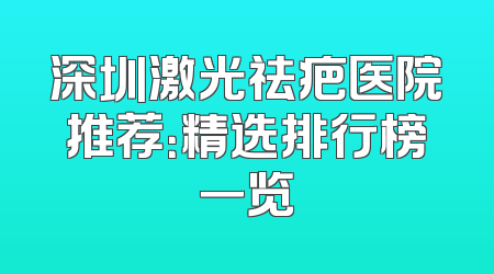 深圳激光祛疤医院推荐：精选排行榜一览