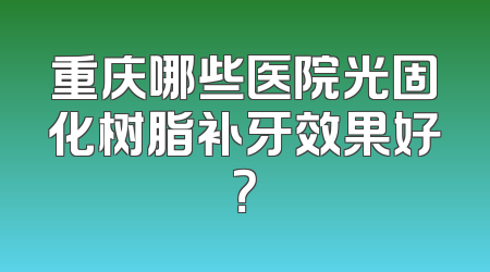 重庆哪些医院光固化树脂补牙效果好？