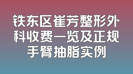 铁东区崔芳整形外科收费一览及正规手臂抽脂实例