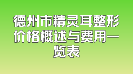 德州市精灵耳整形价格概述与费用一览表