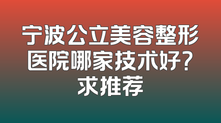 宁波公立美容整形医院哪家技术好？求推荐