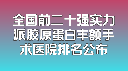 全国前二十强实力派胶原蛋白丰额手术医院排名公布
