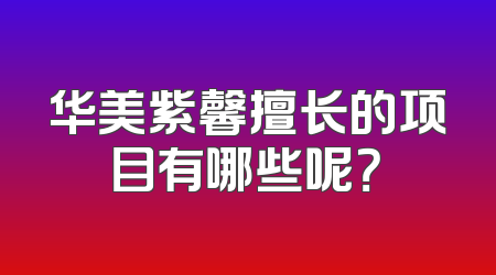 华美紫馨擅长的项目有哪些呢？
