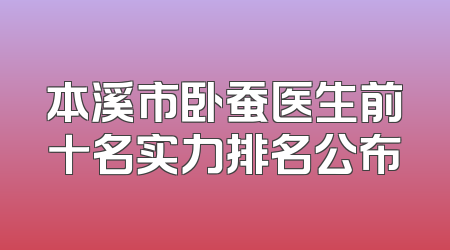 本溪市卧蚕医生前十名实力排名公布