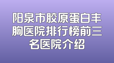 阳泉市胶原蛋白丰胸医院排行榜前三名医院介绍