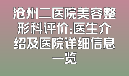 沧州二医院美容整形科评价：医生介绍及医院详细信息一览