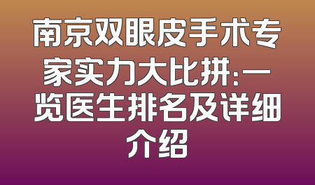 南京双眼皮手术专家实力大比拼：一览医生排名及详细介绍