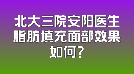 北大三院安阳医生脂肪填充面部效果如何？
