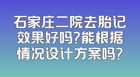 石家庄二院去胎记效果好吗？能根据情况设计方案吗？