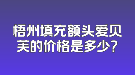 梧州填充额头爱贝芙的价格是多少？