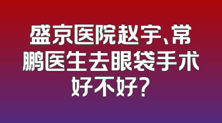 盛京医院赵宇、常鹏医生去眼袋手术好不好？