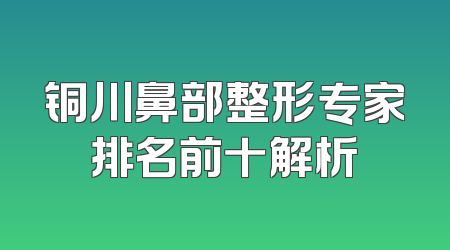 铜川鼻部整形专家排名前十解析