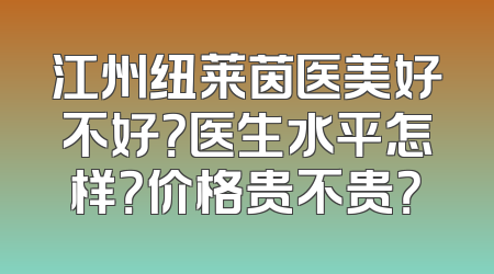 江州纽莱茵医美好不好？医生水平怎样？价格贵不贵？