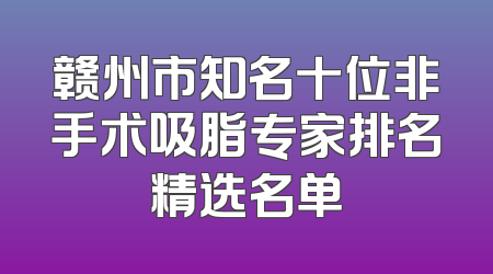 赣州市知名十位非手术吸脂专家排名精选名单