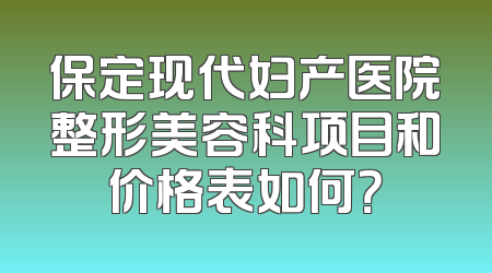 保定现代妇产医院整形美容科项目和价格表如何？