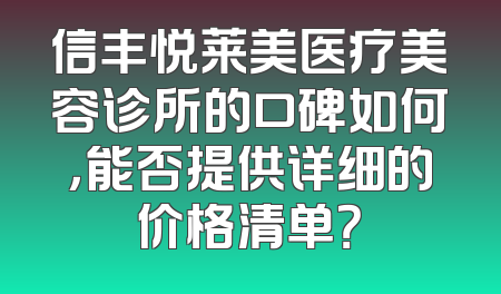 信丰悦莱美医疗美容诊所的口碑如何，能否提供详细的价格清单？