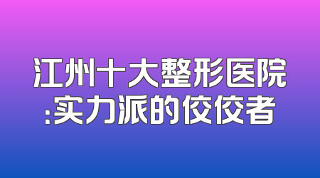 江州十大整形医院：实力派的佼佼者