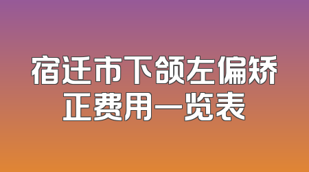 宿迁市下颌左偏矫正费用一览表