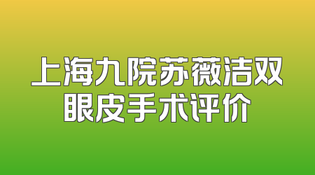 上海九院苏薇洁双眼皮手术评价