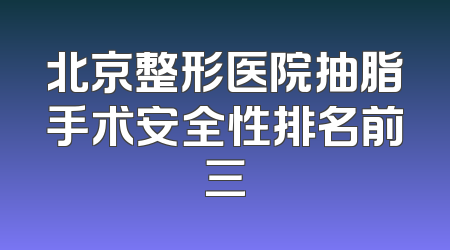 北京整形医院抽脂手术安全性排名前三