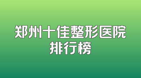 郑州十佳整形医院排行榜
