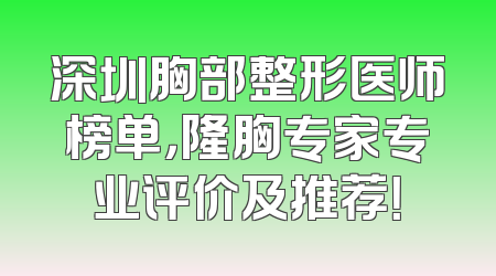 深圳胸部整形医师榜单，隆胸专家专业评价及推荐！