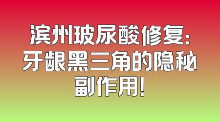滨州玻尿酸修复：牙龈黑三角的隐秘副作用！