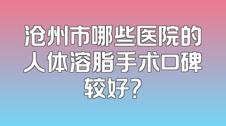 沧州市哪些医院的人体溶脂手术口碑较好？