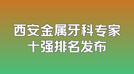 西安金属牙科专家十强排名发布