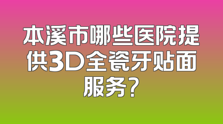 本溪市哪些医院提供3D全瓷牙贴面服务？