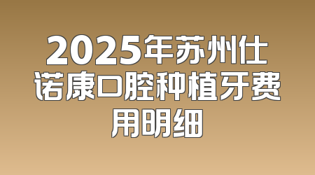 2025年苏州仕诺康口腔种植牙费用明细