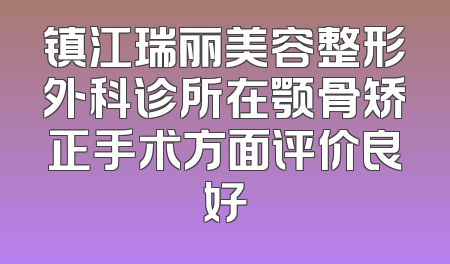 镇江瑞丽美容整形外科诊所在颚骨矫正手术方面评价良好