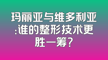 玛丽亚与维多利亚：谁的整形技术更胜一筹？