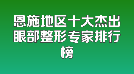 恩施地区十大杰出眼部整形专家排行榜