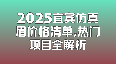 2025宜宾仿真眉价格清单，热门项目全解析