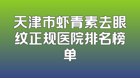 天津市虾青素去眼纹正规医院排名榜单