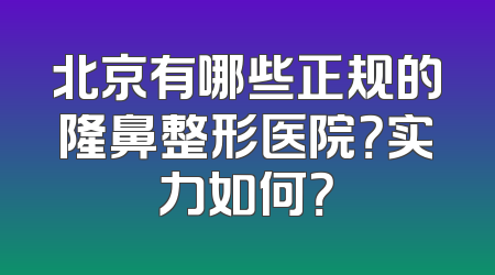 北京有哪些正规的隆鼻整形医院？实力如何？