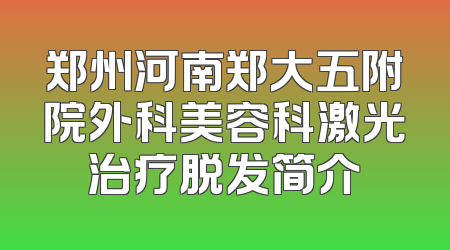 郑州河南郑大五附院外科美容科激光治疗脱发简介