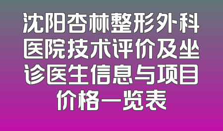 沈阳杏林整形外科医院技术评价及坐诊医生信息与项目价格一览表