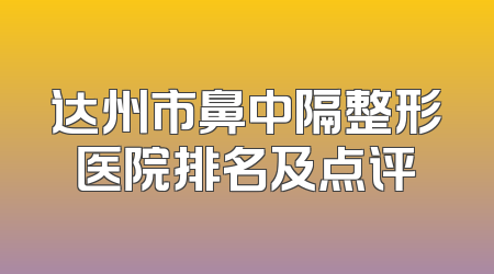 达州市鼻中隔整形医院排名及点评