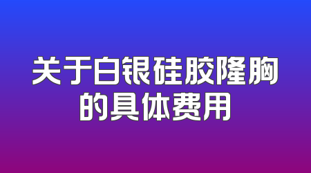 关于白银硅胶隆胸的具体费用