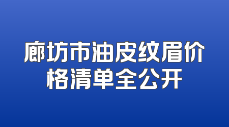 廊坊市油皮纹眉价格清单全公开