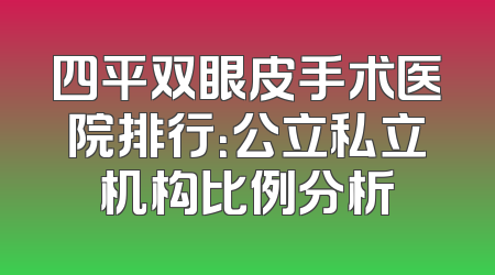 四平双眼皮手术医院排行：公立私立机构比例分析