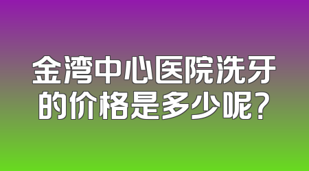 金湾中心医院洗牙的价格是多少呢？