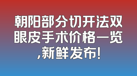 朝阳部分切开法双眼皮手术价格一览，新鲜发布！