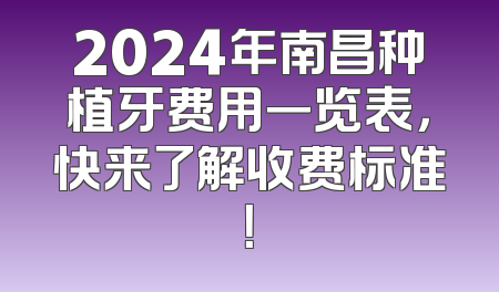 2024年南昌种植牙费用一览表，快来了解收费标准！