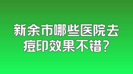 新余市哪些医院去痘印效果不错？