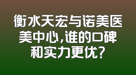 衡水天宏与诺美医美中心，谁的口碑和实力更优？