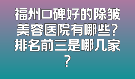 福州口碑好的除皱美容医院有哪些？排名前三是哪几家？